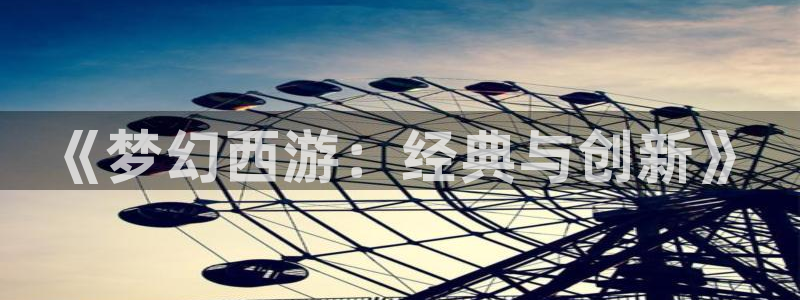 韩漫漫画破解版下载免费韩漫：《梦幻西游：经典与创新》