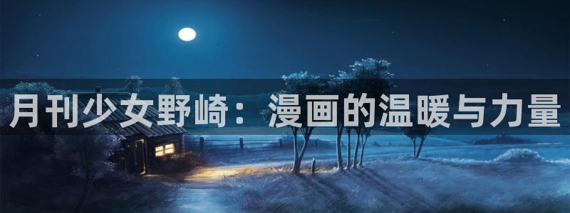 韩漫漫画免费下载：月刊少女野崎：漫画的温暖与力量