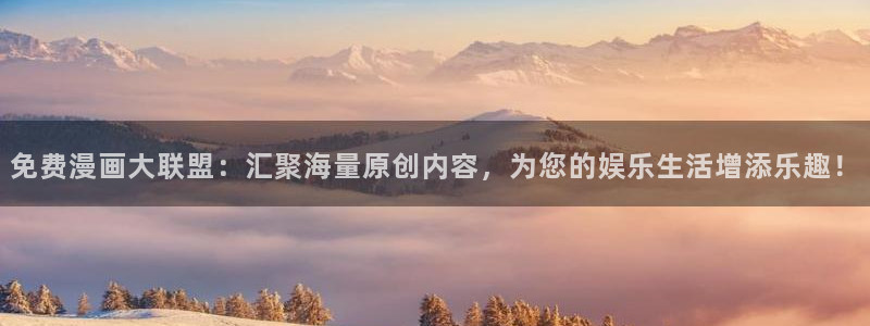 韩漫漫画在线阅读免费：免费漫画大联盟：汇聚海量原创内容，为您的娱乐生活增添乐趣！